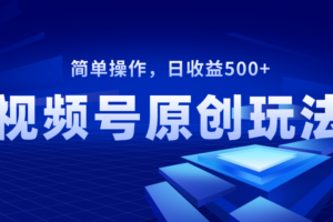 （8400期）视频号原创视频玩法，日收益500+