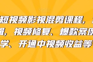 最新短视频影视混剪课程，含pr剪辑，视频修复、爆款案例教学、开通中视频收益等