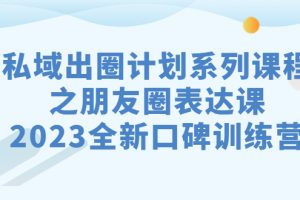 （7065期）私域-出圈计划系列课程之朋友圈-表达课，2023全新口碑训练营