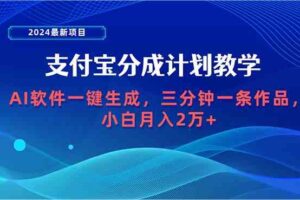 （9880期）2024最新项目，支付宝分成计划 AI软件一键生成，三分钟一条作品，小白月…