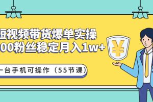 （4564期）短视频带货爆单实操：1000粉丝稳定月入1w+一台手机可操作（55节课）