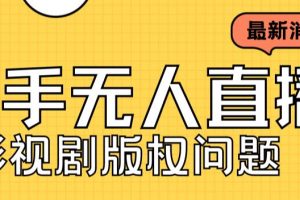 （7067期）外面卖课3999元快手无人直播播剧教程，快手无人直播播剧版权问题