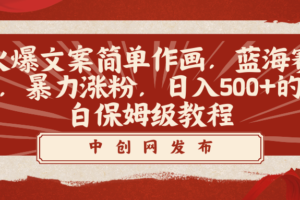 （8855期）火爆文案简单作画，蓝海赛道，暴力涨粉，日入500+的小白保姆级教程