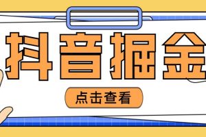 （4842期）最近爆火3980的抖音掘金项目，号称单设备一天100~200+【全套详细玩法教程】