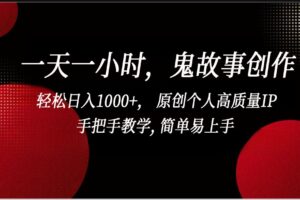 一天一小时，鬼故事创作， 轻松日入1000+， 原创个人高质量IP，手把手教学, 简单易…