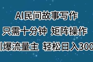 （11559期）AI民间故事写作，只需十分钟，矩阵操作，引爆流量主，轻松日入300+