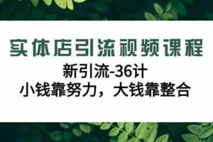 （9048期）实体店引流视频课程，新引流-36计，小钱靠努力，大钱靠整合（48节-无水印）