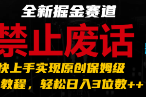 全新掘金赛道 禁止废话题材，超快上手实现原创保姆级教程，轻松日入3位数++