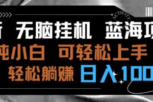 （9012期）最新无脑挂机蓝海项目 纯小白可操作 简单轻松 有手就行 无脑躺赚 日入1000+