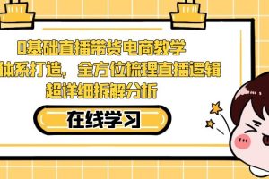 （7253期）0基础直播带货电商教学：全体系打造，全方位梳理直播逻辑，超详细拆解分析