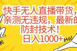 快手无人直播带货，亲测无违规，最新的防封技术！日入1000+【揭秘】