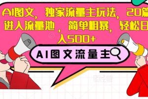 AI图文，独家流量主玩法，20篇进入流量池，简单粗暴，轻松日入500+【揭秘】