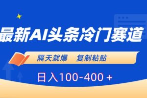 （8823期）最新AI头条冷门赛道，隔天就爆，复制粘贴日入100-400＋