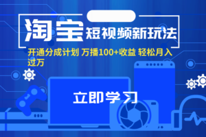 （11948期）淘宝短视频新玩法，开通分成计划，万播100+收益，轻松月入过万。