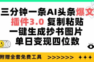 （9914期）三分钟一条AI头条爆文，插件3.0 复制粘贴一键生成抄书图片 单日变现四位数