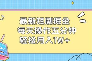 （12692期）最新短剧掘金：每天操作五分钟，轻松月入1W+