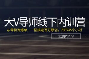 （11261期）大V导师线下内训营：从零粉到爆单，一招搞定百万原创，78节45个小时