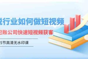 （9394期）财税行业怎样做短视频，财税记账公司快速短视频获客（5节高清无水印课）