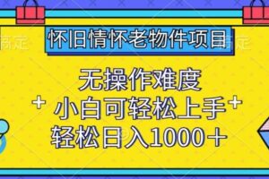 怀旧情怀老物件项目，无操作难度，小白可轻松上手，轻松日入1000+【揭秘】