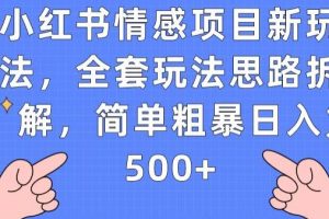 小红书情感项目新玩法，全套玩法思路拆解，简单粗暴日入500+【揭秘】