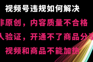 （8622期）视频号违规【非原创，内容质量不合格，真人验证，开不了商品分享，不能…