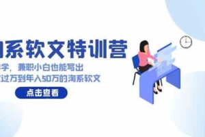 （9588期）淘系软文特训营：这样学，兼职小白也能写出月收过万到年入50万的淘系软文