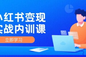 小红书变现实战内训课，0-1实现小红书-IP变现 底层逻辑/实战方法/训练结合