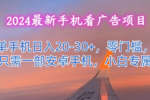 2024最新手机看广告项目，单手机日入20-30+，零门槛，只需一部安卓手机，小白专属