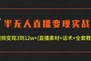 （4559期）半无人直播变现实战(12.18号更新) 单视频变现3到12w+(全套素材+话术+教程)