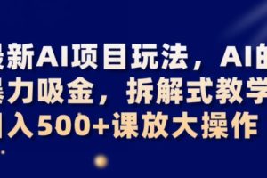 最新AI项目玩法，AI的暴力吸金，拆解式教学，日入500+可放大操作【揭秘】