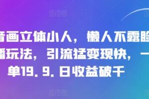 抖音画立体小人，懒人不露脸直播玩法，引流猛变现快，一单19.9.日收益破千【揭秘】