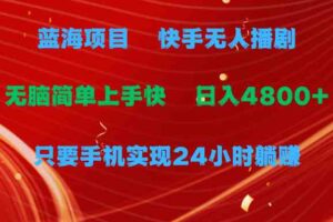 （9937期）蓝海项目，快手无人播剧，一天收益4800+，手机也能实现24小时躺赚，无脑…