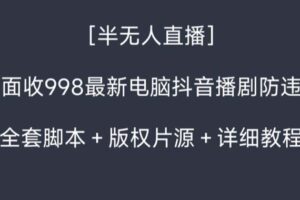 （8701期）外面收998新半无人直播电脑抖音播剧防违规【全套脚本+版权片源+详细教程】