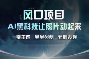 （11646期）风口项目，AI 黑科技让老照片复活！一键生成完全免费！接单接到手抽筋…