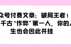 某公众号付费文章：破局王者！此人乃千古“作弊”第一人，你的人生也会因此开挂