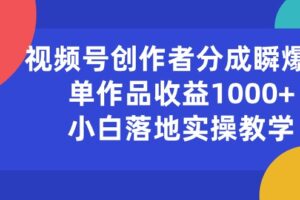 （10854期）视频号创作者分成瞬爆流，单作品收益1000+，小白落地实操教学