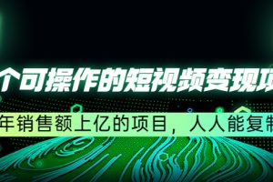 （4460期）五个可操作的短视频变现项目：年销售额上亿的项目，人人能复制