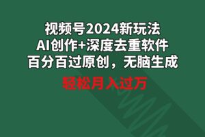 （9212期）视频号2024新玩法，AI创作+深度去重软件 百分百过原创，无脑生成，月入过万