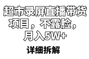 （5741期）超市录屏直播带货项目，不露脸，月入5W+（详细拆解）