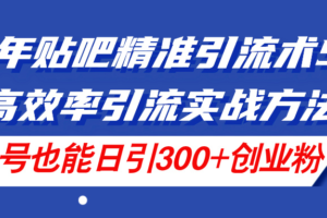 （11520期）24年贴吧精准引流术5.0，高效率引流实战方法，单号也能日引300+创业粉