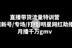 （8852期）直播带货流量特训营：起新号/专场/打榜/明星网红助播，月播千万gmv