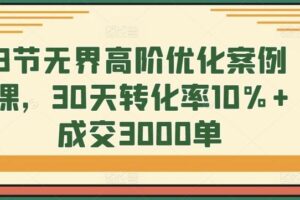 8节无界高阶优化案例课，30天转化率10%+成交3000单