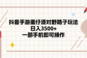 （11233期）抖音手游蛋仔派对野路子玩法，日入3500+，一部手机即可操作