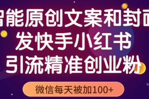 智能原创封面和创业文案，快手小红书引流精准创业粉，微信每天被加100+（揭秘）