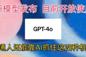 最强模型ChatGPT-4omni震撼发布，目前开放使用，普通人可以利用AI抓住的四个机会