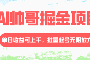 （8222期）AI帅哥掘金项目，单日收益上千，批量起号无限放大