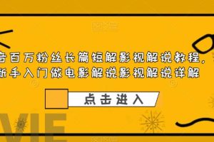 （6097期）抖音百万粉丝长篇短解影视解说教程，新手入门做电影解说影视解说（8节课）