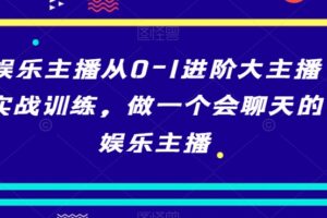 娱乐主播从0-1进阶大主播实战训练，做一个会聊天的娱乐主播