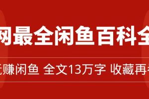 （7472期）全网最全闲鱼百科全书，全文13万字左右，带你玩赚闲鱼卖货，从0到月入过万