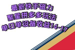 （7483期）最新快手磁力聚星撸拼多多玩法，单设备单日收益14—17元